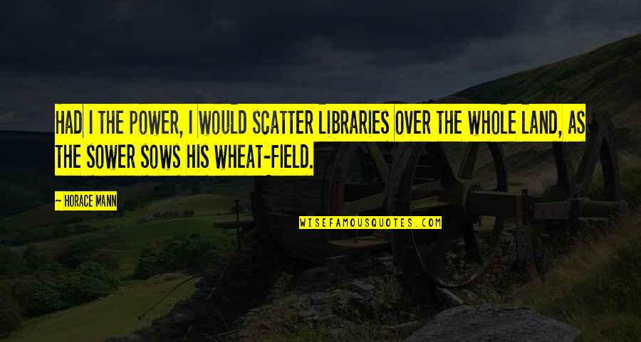 The Sower Quotes By Horace Mann: Had I the power, I would scatter libraries The Sower Quotes By Horace Mann: Had I the power, I would scatter libraries