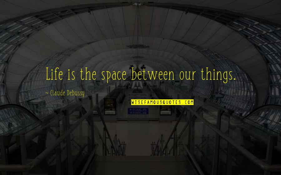 The Space Between Worlds Quotes By Claude Debussy: Life is the space between our things. The Space Between Worlds Quotes By Claude Debussy: Life is the space between our things.