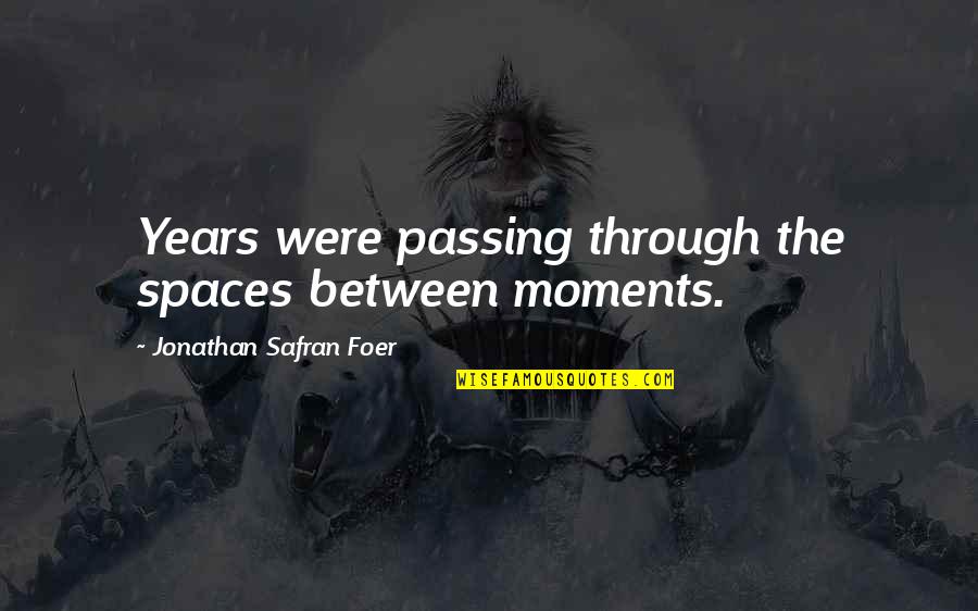 The Spaces Between Quotes By Jonathan Safran Foer: Years were passing through the spaces between moments.