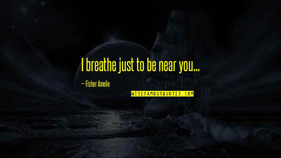 The Spanish Conquest Quotes By Fisher Amelie: I breathe just to be near you...