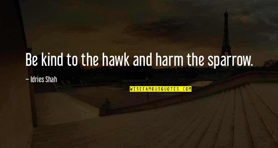 The Sparrow Quotes By Idries Shah: Be kind to the hawk and harm the