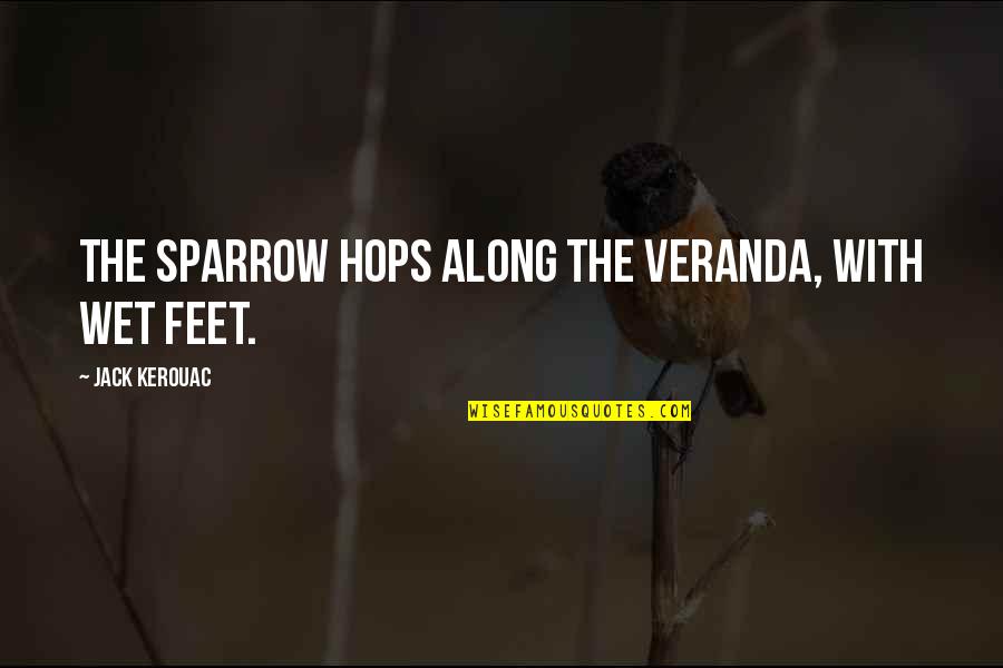The Sparrow Quotes By Jack Kerouac: The sparrow hops along the veranda, with wet