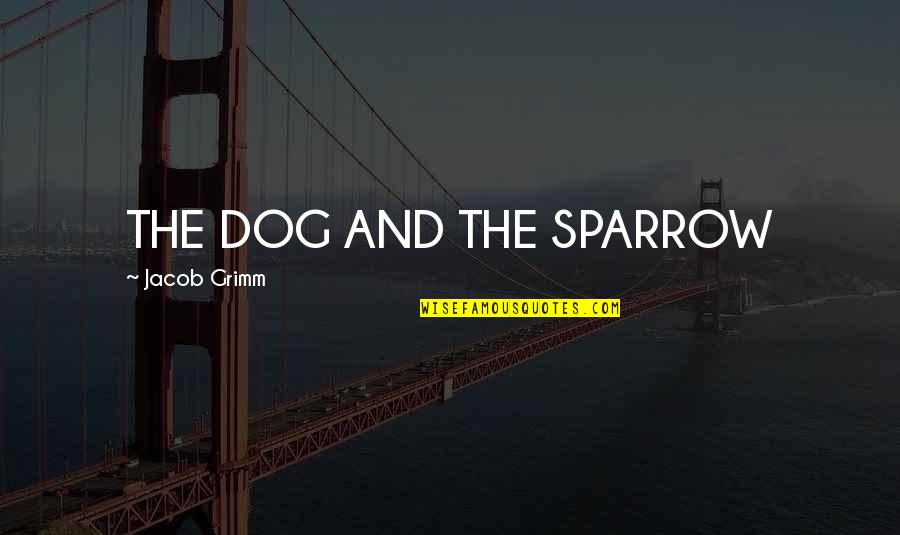 The Sparrow Quotes By Jacob Grimm: THE DOG AND THE SPARROW