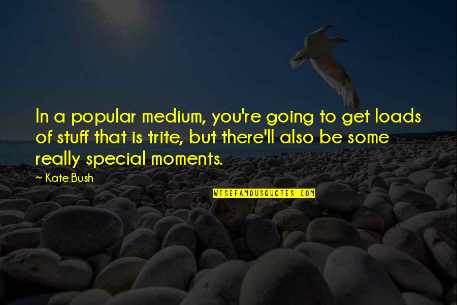 The Special Moments Quotes By Kate Bush: In a popular medium, you're going to get