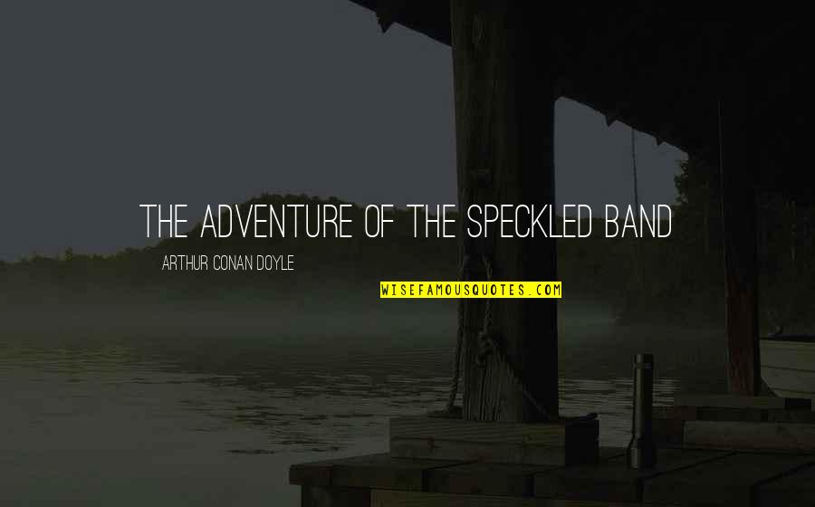 The Speckled Band Quotes By Arthur Conan Doyle: THE ADVENTURE OF THE SPECKLED BAND