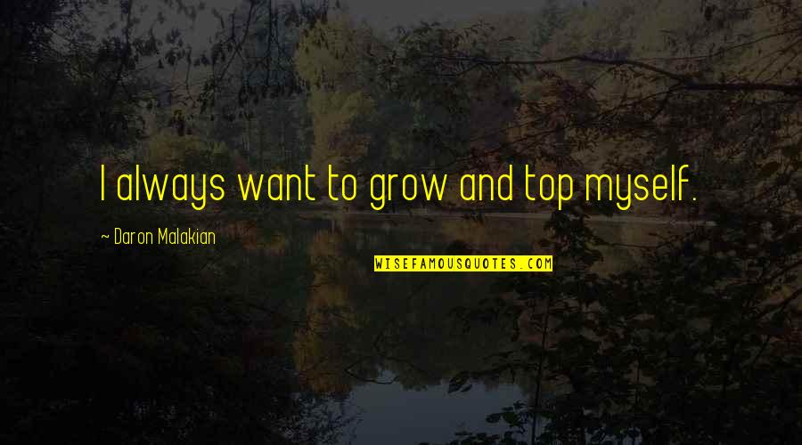 The Spice Trade Quotes By Daron Malakian: I always want to grow and top myself. The Spice Trade Quotes By Daron Malakian: I always want to grow and top myself.