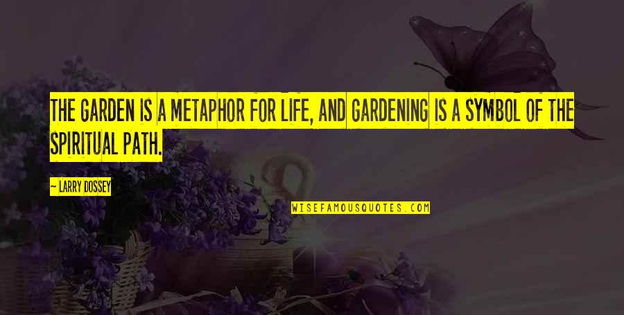 The Spiritual Path Quotes By Larry Dossey: The garden is a metaphor for life, and