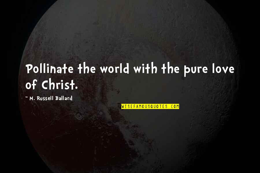 The Spiritual World Quotes By M. Russell Ballard: Pollinate the world with the pure love of