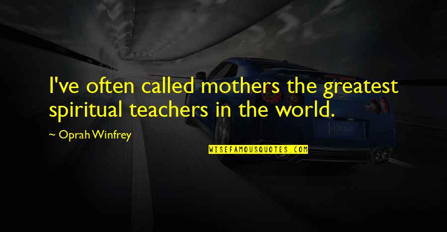 The Spiritual World Quotes By Oprah Winfrey: I've often called mothers the greatest spiritual teachers