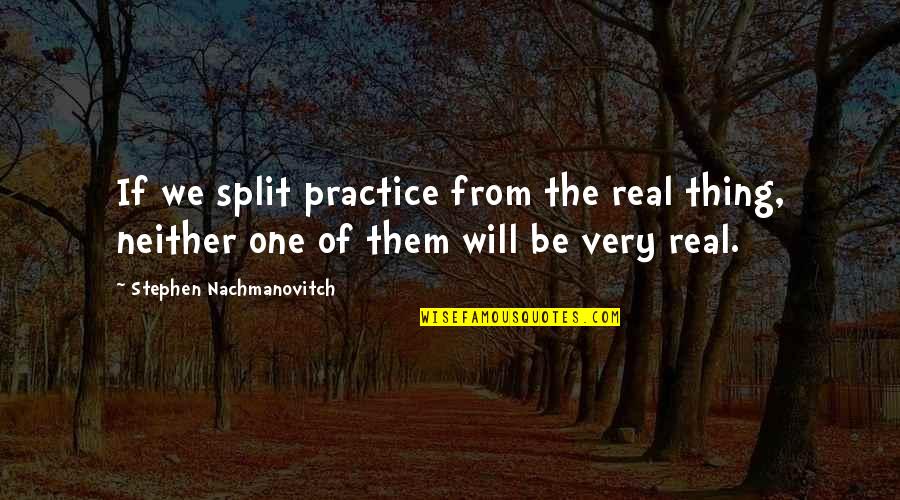 The Splits Quotes By Stephen Nachmanovitch: If we split practice from the real thing, The Splits Quotes By Stephen Nachmanovitch: If we split practice from the real thing,