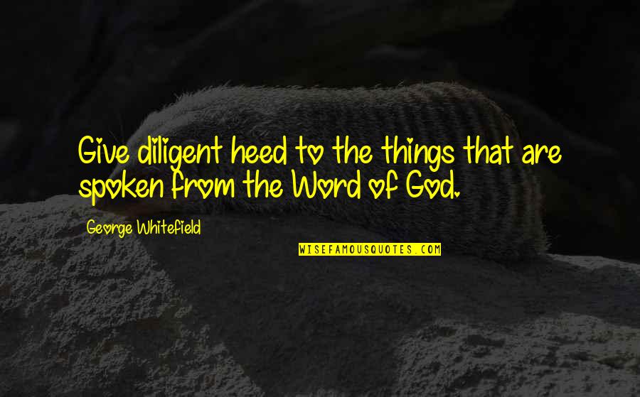 The Spoken Word Quotes By George Whitefield: Give diligent heed to the things that are