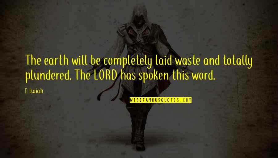 The Spoken Word Quotes By Isaiah: The earth will be completely laid waste and