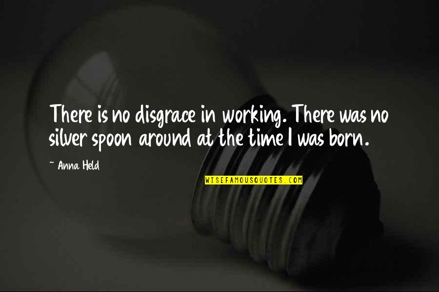 The Spoon Quotes By Anna Held: There is no disgrace in working. There was The Spoon Quotes By Anna Held: There is no disgrace in working. There was