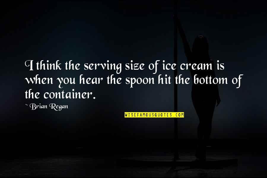 The Spoon Quotes By Brian Regan: I think the serving size of ice cream The Spoon Quotes By Brian Regan: I think the serving size of ice cream