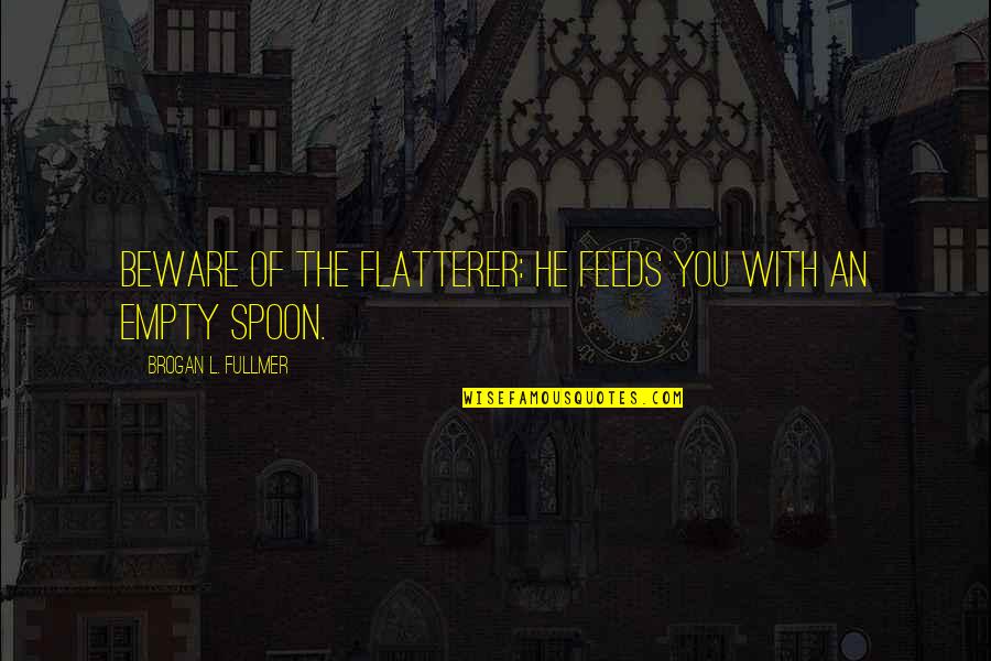 The Spoon Quotes By Brogan L. Fullmer: Beware of the flatterer: He feeds you with The Spoon Quotes By Brogan L. Fullmer: Beware of the flatterer: He feeds you with