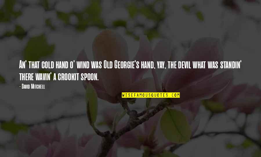 The Spoon Quotes By David Mitchell: An' that cold hand o' wind was Old The Spoon Quotes By David Mitchell: An' that cold hand o' wind was Old