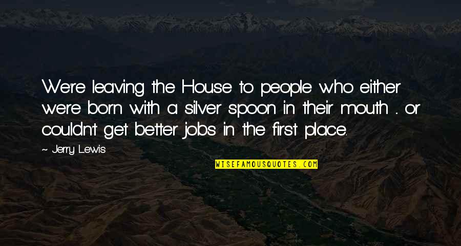 The Spoon Quotes By Jerry Lewis: We're leaving the House to people who either The Spoon Quotes By Jerry Lewis: We're leaving the House to people who either