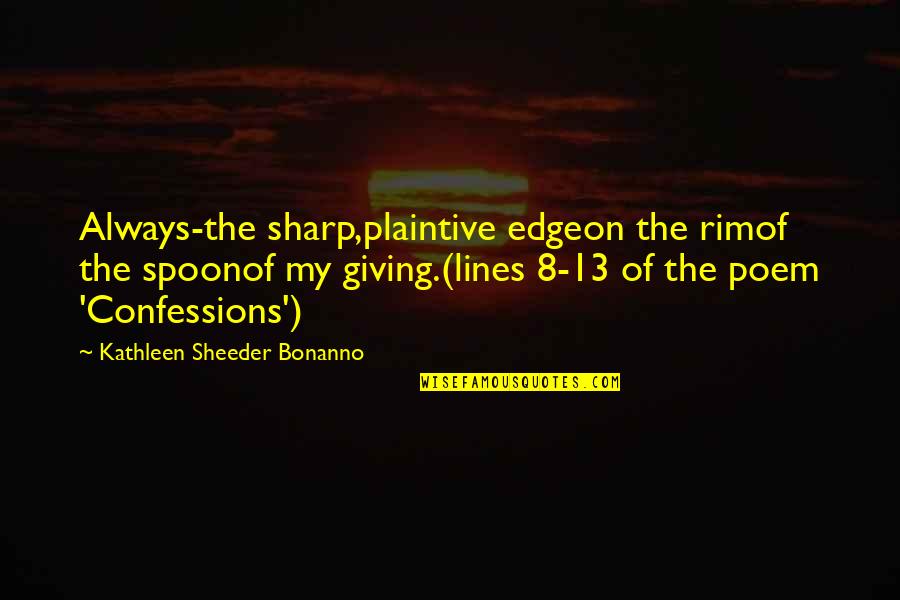 The Spoon Quotes By Kathleen Sheeder Bonanno: Always-the sharp,plaintive edgeon the rimof the spoonof my The Spoon Quotes By Kathleen Sheeder Bonanno: Always-the sharp,plaintive edgeon the rimof the spoonof my