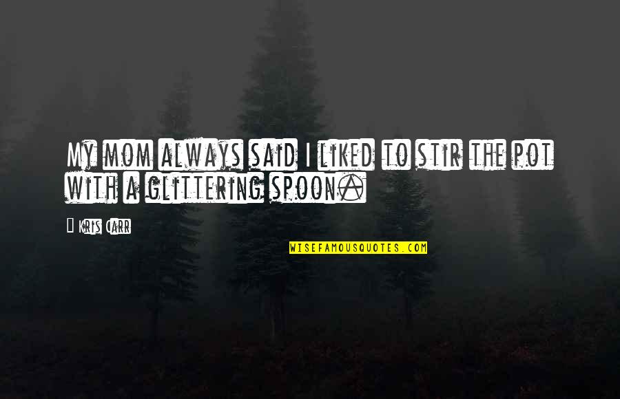 The Spoon Quotes By Kris Carr: My mom always said I liked to stir