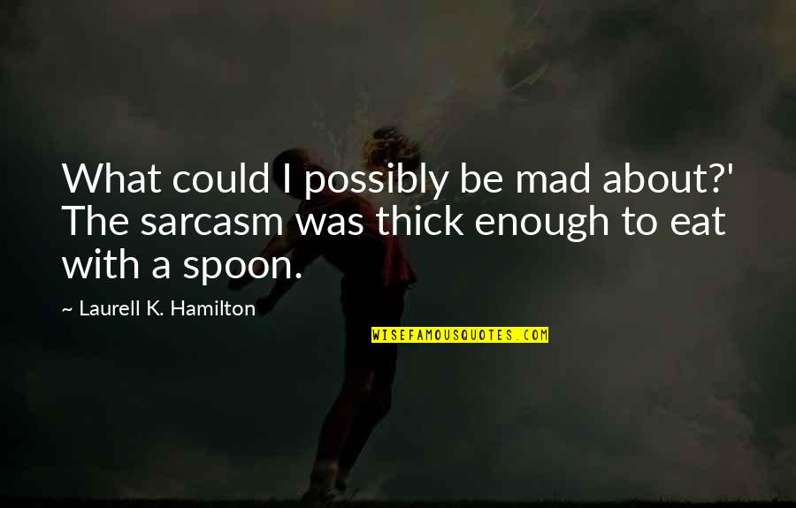 The Spoon Quotes By Laurell K. Hamilton: What could I possibly be mad about?' The The Spoon Quotes By Laurell K. Hamilton: What could I possibly be mad about?' The