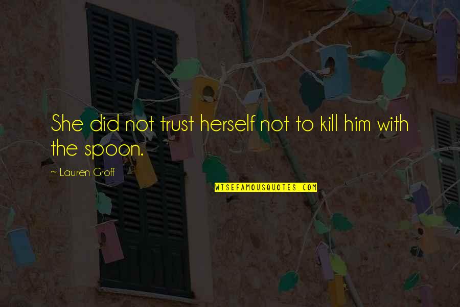 The Spoon Quotes By Lauren Groff: She did not trust herself not to kill The Spoon Quotes By Lauren Groff: She did not trust herself not to kill
