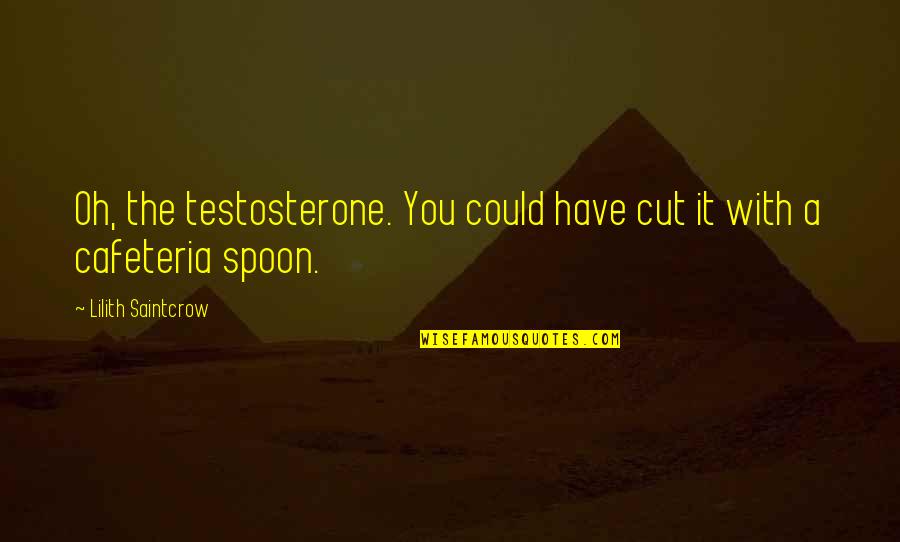 The Spoon Quotes By Lilith Saintcrow: Oh, the testosterone. You could have cut it The Spoon Quotes By Lilith Saintcrow: Oh, the testosterone. You could have cut it
