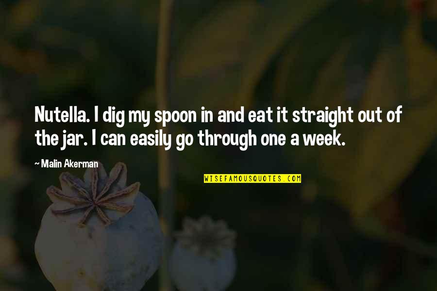 The Spoon Quotes By Malin Akerman: Nutella. I dig my spoon in and eat The Spoon Quotes By Malin Akerman: Nutella. I dig my spoon in and eat