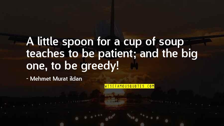 The Spoon Quotes By Mehmet Murat Ildan: A little spoon for a cup of soup The Spoon Quotes By Mehmet Murat Ildan: A little spoon for a cup of soup