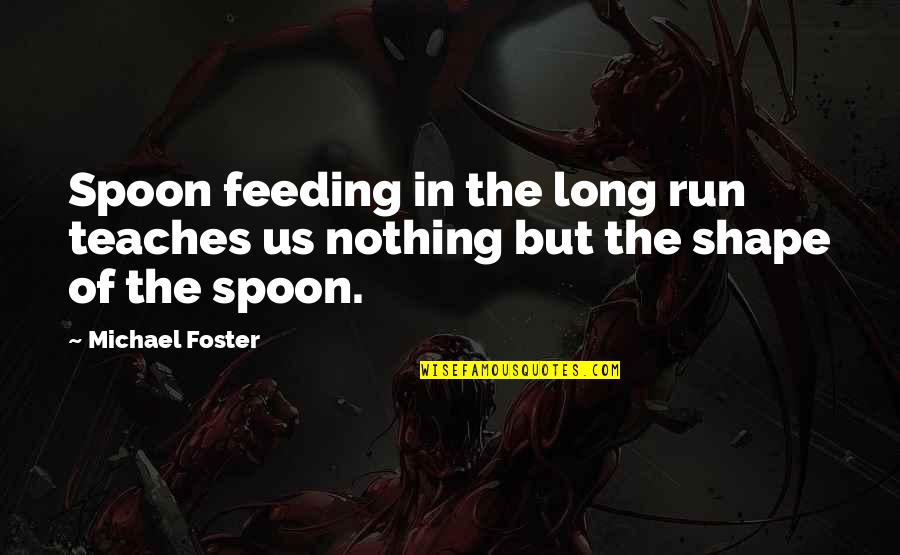 The Spoon Quotes By Michael Foster: Spoon feeding in the long run teaches us
