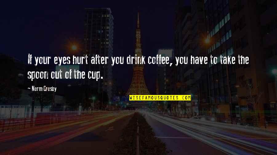 The Spoon Quotes By Norm Crosby: If your eyes hurt after you drink coffee,