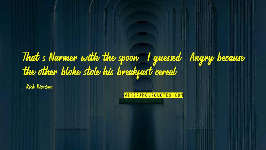 The Spoon Quotes By Rick Riordan: That's Narmer with the spoon," I guessed. "Angry The Spoon Quotes By Rick Riordan: That's Narmer with the spoon," I guessed. "Angry