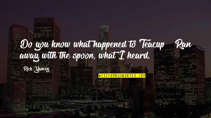 The Spoon Quotes By Rick Yancey: Do you know what happened to Teacup?""Ran away