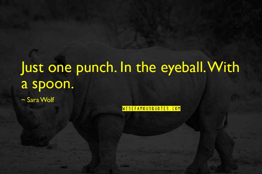 The Spoon Quotes By Sara Wolf: Just one punch. In the eyeball. With a The Spoon Quotes By Sara Wolf: Just one punch. In the eyeball. With a