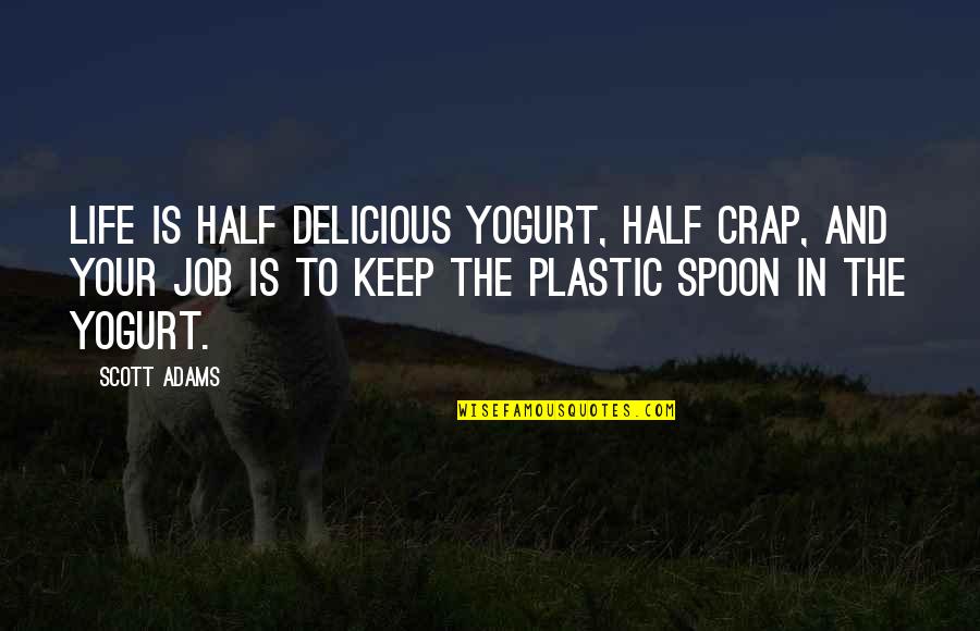 The Spoon Quotes By Scott Adams: Life is half delicious yogurt, half crap, and The Spoon Quotes By Scott Adams: Life is half delicious yogurt, half crap, and