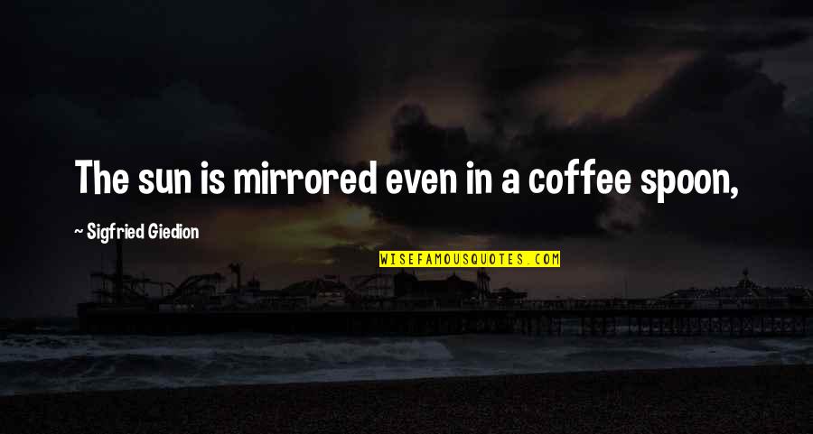 The Spoon Quotes By Sigfried Giedion: The sun is mirrored even in a coffee The Spoon Quotes By Sigfried Giedion: The sun is mirrored even in a coffee