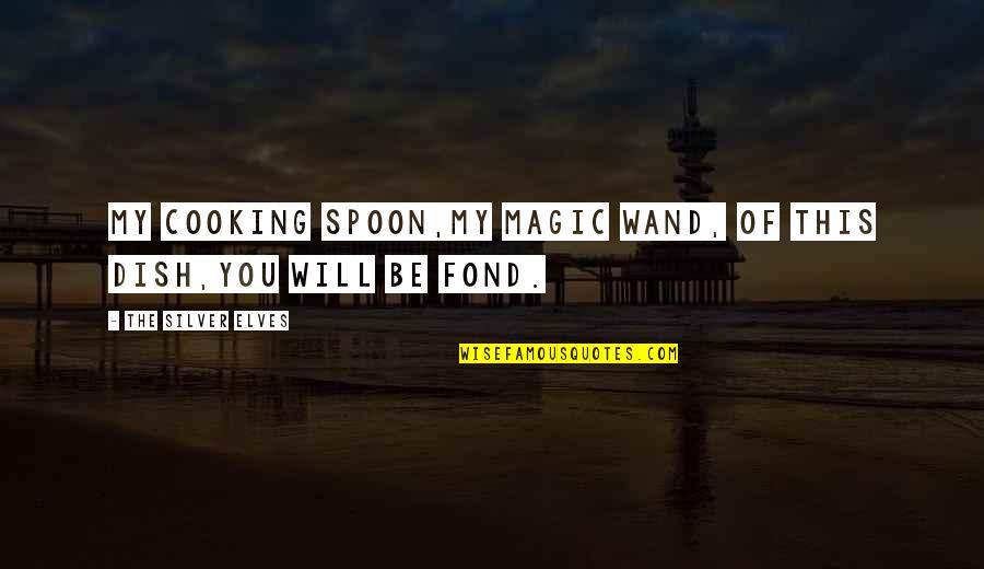 The Spoon Quotes By The Silver Elves: My cooking spoon,My magic wand, Of this dish,You The Spoon Quotes By The Silver Elves: My cooking spoon,My magic wand, Of this dish,You