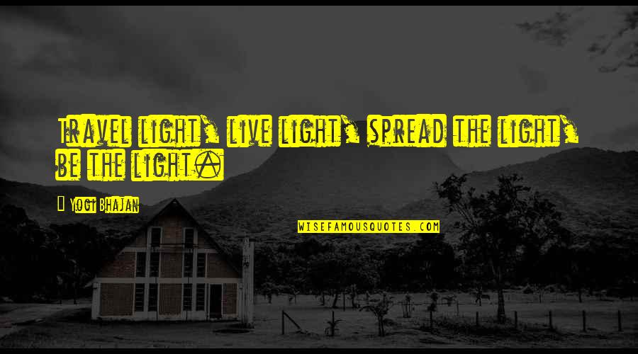 The Spread Quotes By Yogi Bhajan: Travel light, live light, spread the light, be