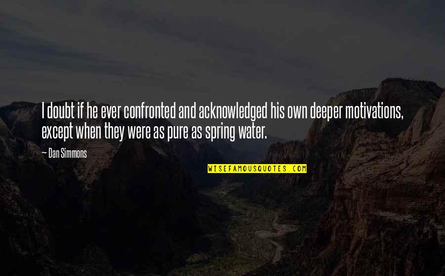 The Spring Water Quotes By Dan Simmons: I doubt if he ever confronted and acknowledged The Spring Water Quotes By Dan Simmons: I doubt if he ever confronted and acknowledged
