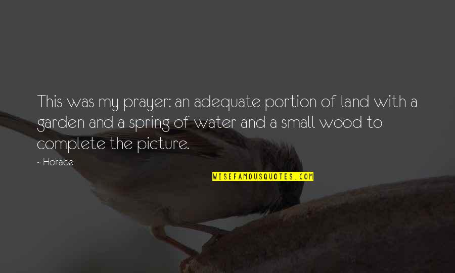 The Spring Water Quotes By Horace: This was my prayer: an adequate portion of