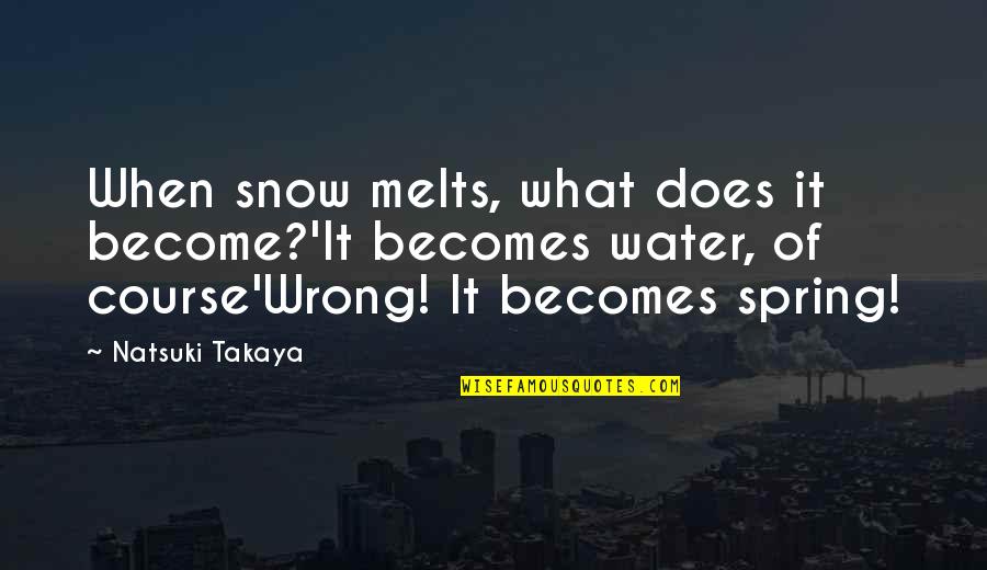 The Spring Water Quotes By Natsuki Takaya: When snow melts, what does it become?'It becomes The Spring Water Quotes By Natsuki Takaya: When snow melts, what does it become?'It becomes