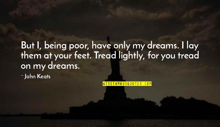 The Springfield Files Quotes By John Keats: But I, being poor, have only my dreams. The Springfield Files Quotes By John Keats: But I, being poor, have only my dreams.