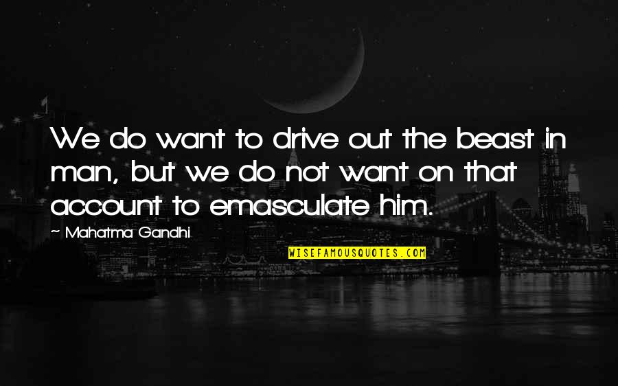 The Square Deal Quotes By Mahatma Gandhi: We do want to drive out the beast The Square Deal Quotes By Mahatma Gandhi: We do want to drive out the beast