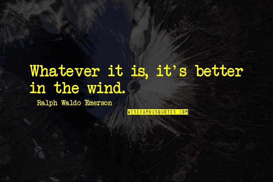 The Squire From Canterbury Tales Quotes By Ralph Waldo Emerson: Whatever it is, it's better in the wind. The Squire From Canterbury Tales Quotes By Ralph Waldo Emerson: Whatever it is, it's better in the wind.