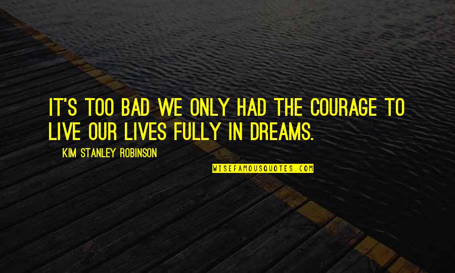 The Ss Quotes By Kim Stanley Robinson: It's too bad we only had the courage The Ss Quotes By Kim Stanley Robinson: It's too bad we only had the courage