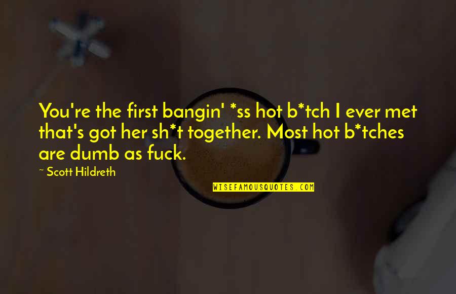 The Ss Quotes By Scott Hildreth: You're the first bangin' *ss hot b*tch I The Ss Quotes By Scott Hildreth: You're the first bangin' *ss hot b*tch I