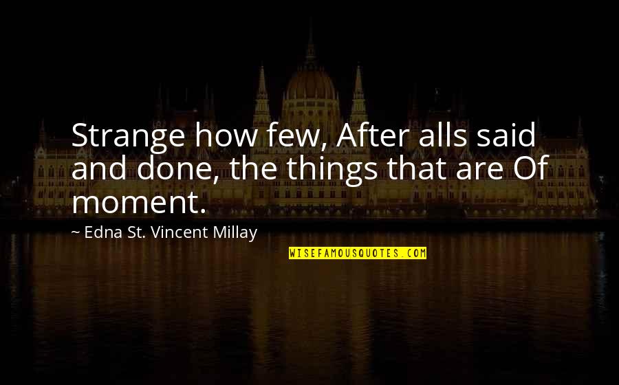 The St Quotes By Edna St. Vincent Millay: Strange how few, After alls said and done,