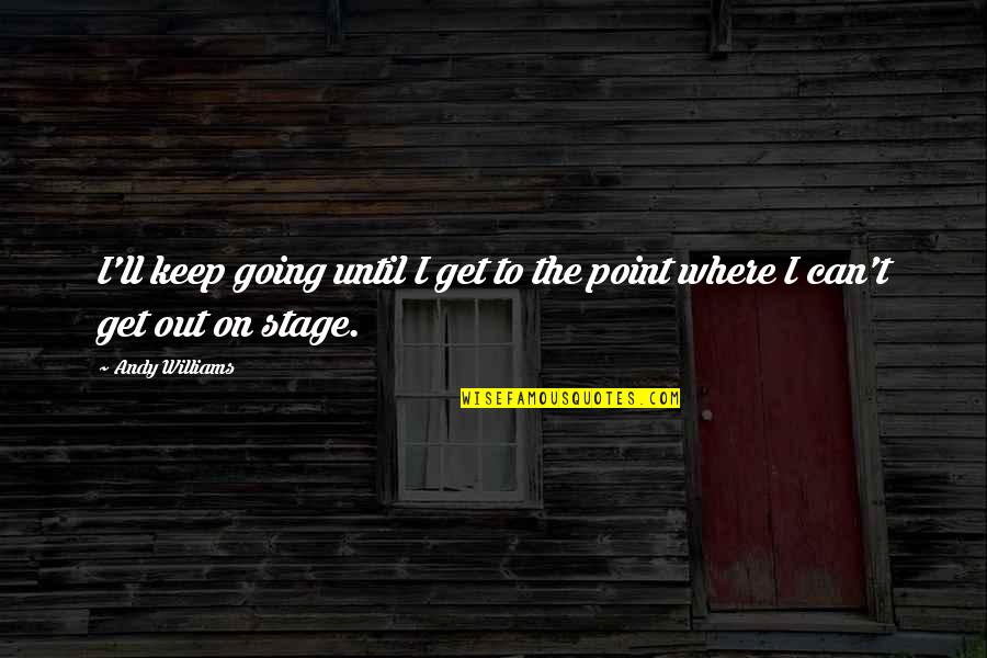 The Stage Quotes By Andy Williams: I'll keep going until I get to the