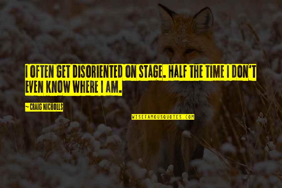 The Stage Quotes By Craig Nicholls: I often get disoriented on stage. Half the The Stage Quotes By Craig Nicholls: I often get disoriented on stage. Half the