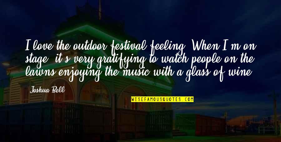 The Stage Quotes By Joshua Bell: I love the outdoor festival feeling. When I'm The Stage Quotes By Joshua Bell: I love the outdoor festival feeling. When I'm