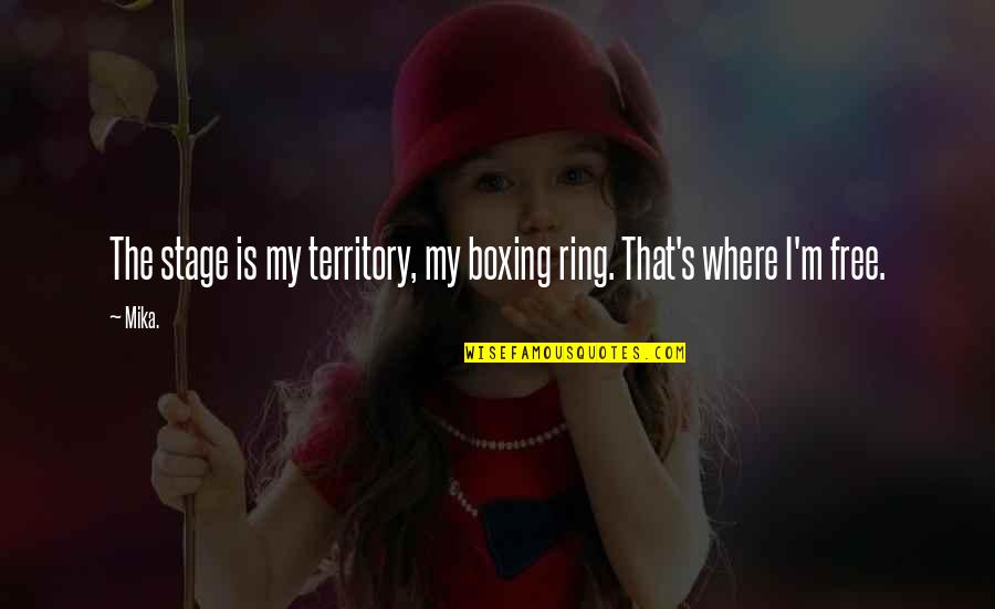 The Stage Quotes By Mika.: The stage is my territory, my boxing ring.